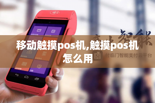 移动触摸pos机,触摸pos机怎么用