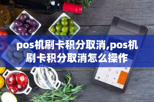 pos机刷卡积分取消,pos机刷卡积分取消怎么操作