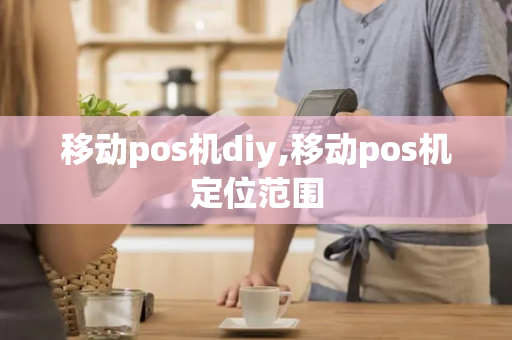 移动pos机diy,移动pos机定位范围