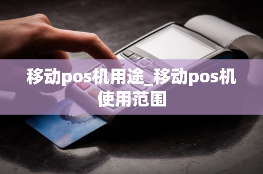 移动pos机用途_移动pos机使用范围