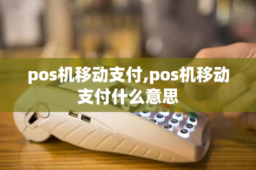 pos机移动支付,pos机移动支付什么意思