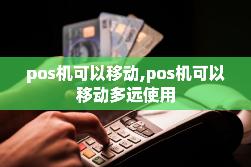 pos机可以移动,pos机可以移动多远使用