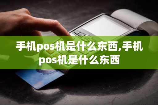 手机pos机是什么东西,手机pos机是什么东西