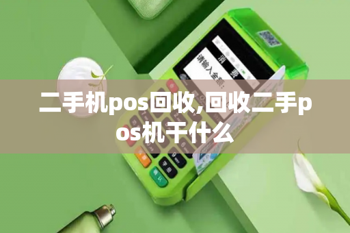 二手机pos回收,回收二手pos机干什么