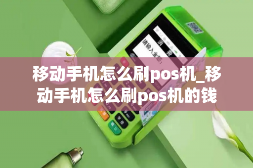 移动手机怎么刷pos机_移动手机怎么刷pos机的钱