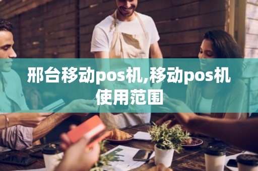 邢台移动pos机,移动pos机使用范围