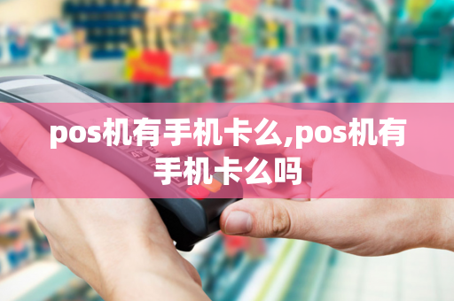 pos机有手机卡么,pos机有手机卡么吗