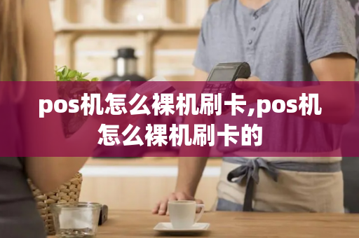 pos机怎么裸机刷卡,pos机怎么裸机刷卡的