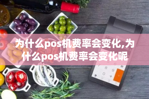 为什么pos机费率会变化,为什么pos机费率会变化呢