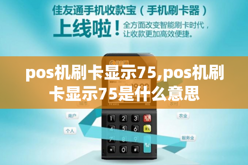 pos机刷卡显示75,pos机刷卡显示75是什么意思