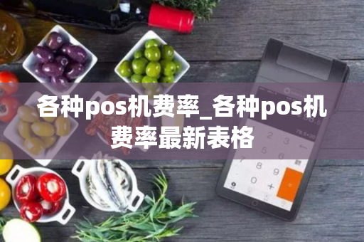 各种pos机费率_各种pos机费率最新表格