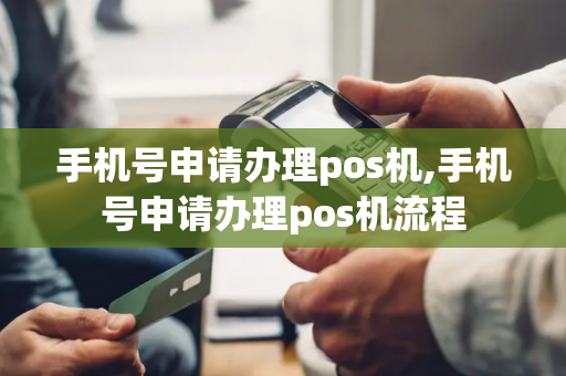 手机号申请办理pos机,手机号申请办理pos机流程