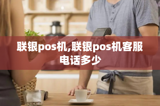 联银pos机,联银pos机客服电话多少