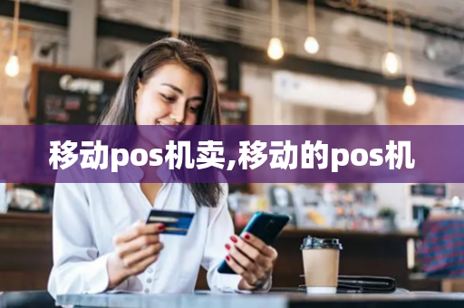 移动pos机卖,移动的pos机