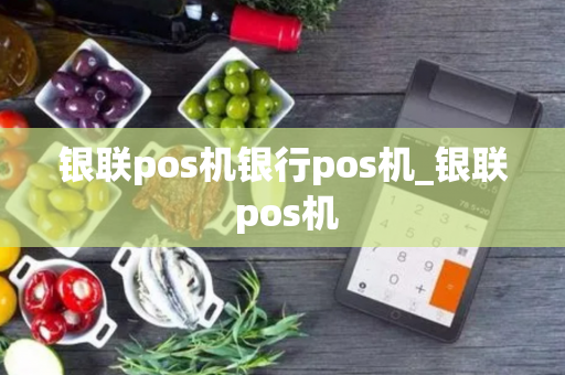 银联pos机银行pos机_银联 pos机