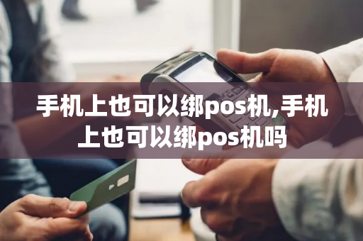 手机上也可以绑pos机,手机上也可以绑pos机吗