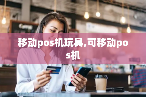 移动pos机玩具,可移动pos机