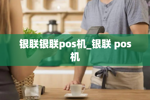 银联银联pos机_银联 pos机