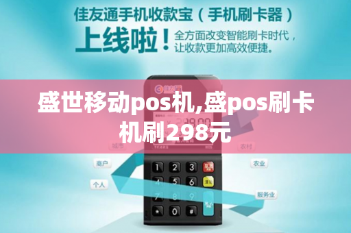 盛世移动pos机,盛pos刷卡机刷298元