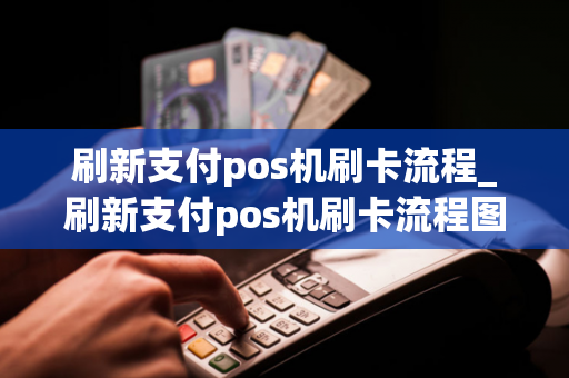 刷新支付pos机刷卡流程_刷新支付pos机刷卡流程图