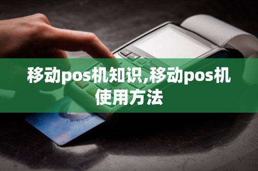 移动pos机知识,移动pos机使用方法