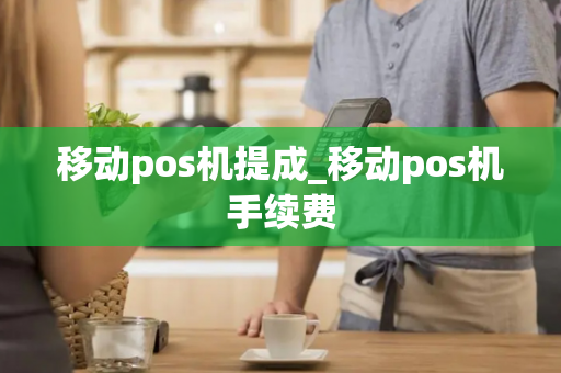 移动pos机提成_移动pos机手续费