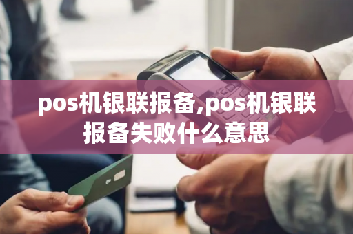 pos机银联报备,pos机银联报备失败什么意思