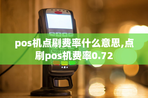 pos机点刷费率什么意思,点刷pos机费率0.72