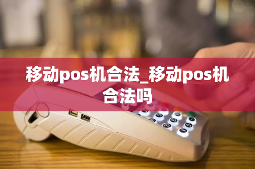 移动pos机合法_移动pos机合法吗