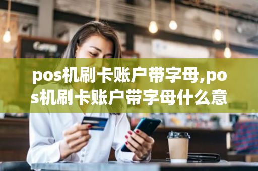 pos机刷卡账户带字母,pos机刷卡账户带字母什么意思