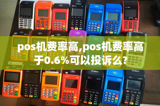 pos机费率高,pos机费率高于0.6%可以投诉么?