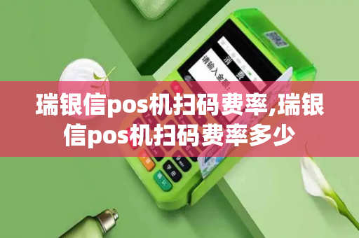 瑞银信pos机扫码费率,瑞银信pos机扫码费率多少