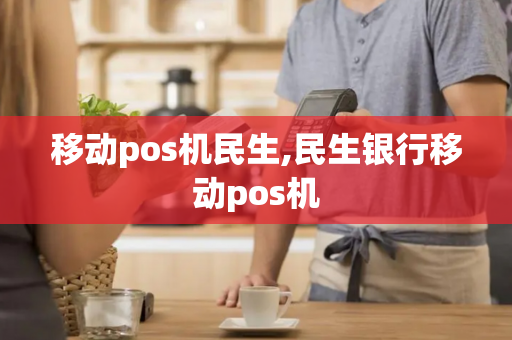 移动pos机民生,民生银行移动pos机