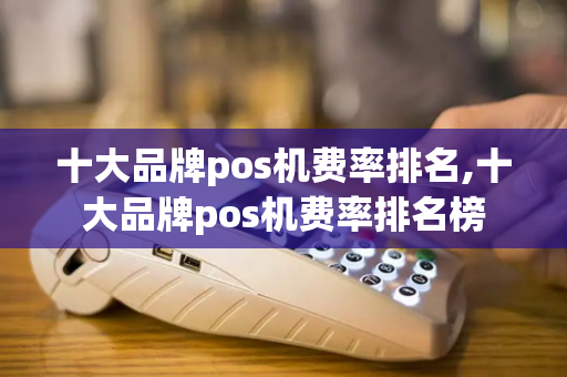 十大品牌pos机费率排名,十大品牌pos机费率排名榜