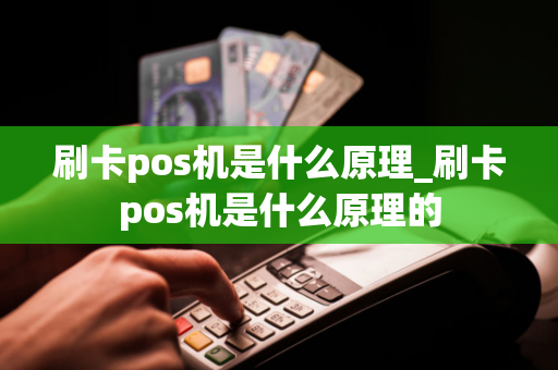 刷卡pos机是什么原理_刷卡pos机是什么原理的