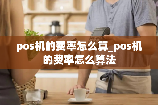 pos机的费率怎么算_pos机的费率怎么算法