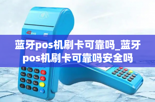 蓝牙pos机刷卡可靠吗_蓝牙pos机刷卡可靠吗安全吗