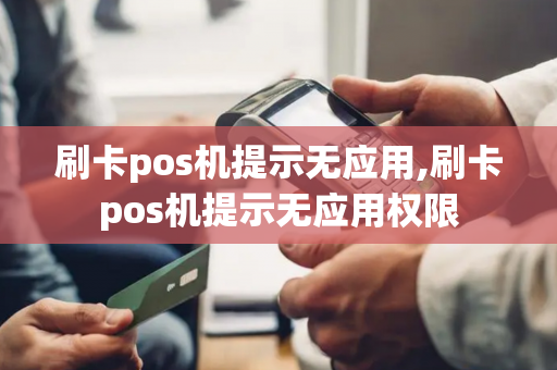 刷卡pos机提示无应用,刷卡pos机提示无应用权限