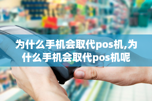 为什么手机会取代pos机,为什么手机会取代pos机呢