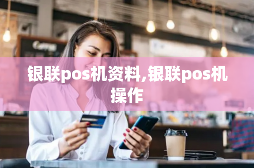 银联pos机资料,银联pos机操作