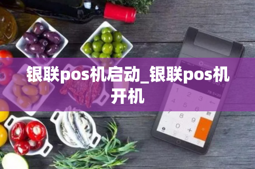 银联pos机启动_银联pos机开机