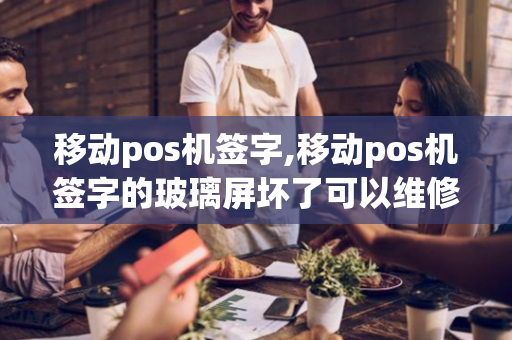 移动pos机签字,移动pos机签字的玻璃屏坏了可以维修吗?