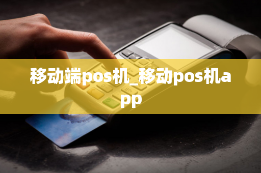 移动端pos机_移动pos机app