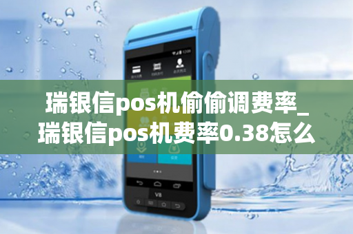 瑞银信pos机偷偷调费率_瑞银信pos机费率0.38怎么调