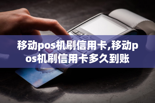 移动pos机刷信用卡,移动pos机刷信用卡多久到账