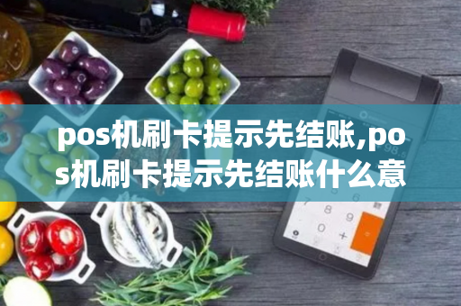 pos机刷卡提示先结账,pos机刷卡提示先结账什么意思