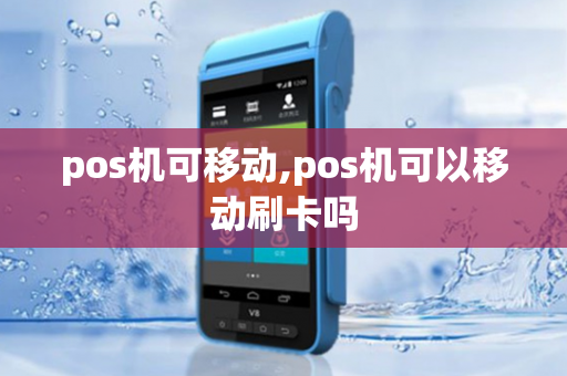 pos机可移动,pos机可以移动刷卡吗