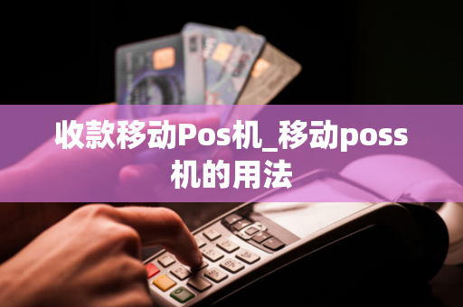 收款移动Pos机_移动poss机的用法