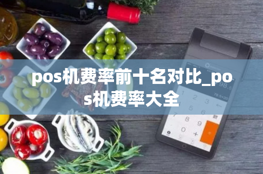 pos机费率前十名对比_pos机费率大全