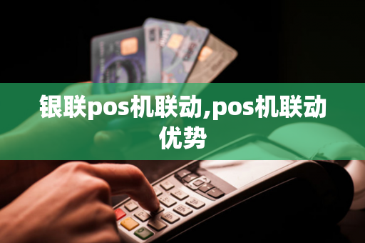 银联pos机联动,pos机联动优势